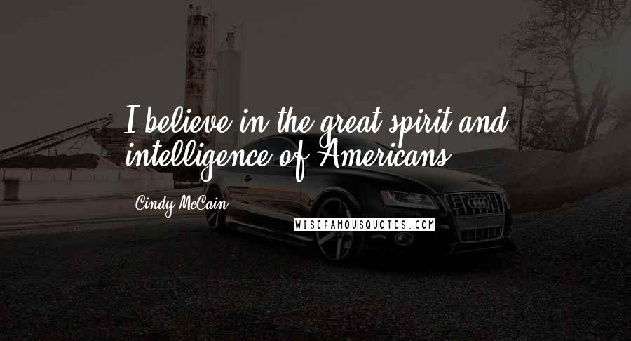Cindy McCain Quotes: I believe in the great spirit and intelligence of Americans.