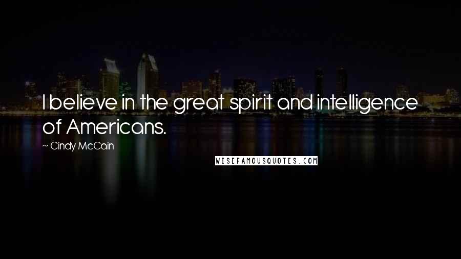 Cindy McCain Quotes: I believe in the great spirit and intelligence of Americans.