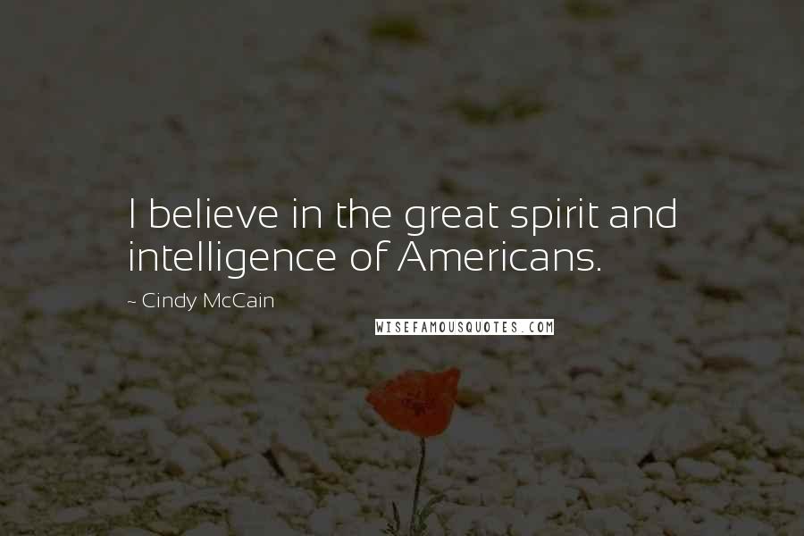 Cindy McCain Quotes: I believe in the great spirit and intelligence of Americans.
