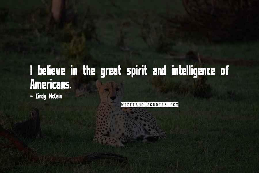 Cindy McCain Quotes: I believe in the great spirit and intelligence of Americans.