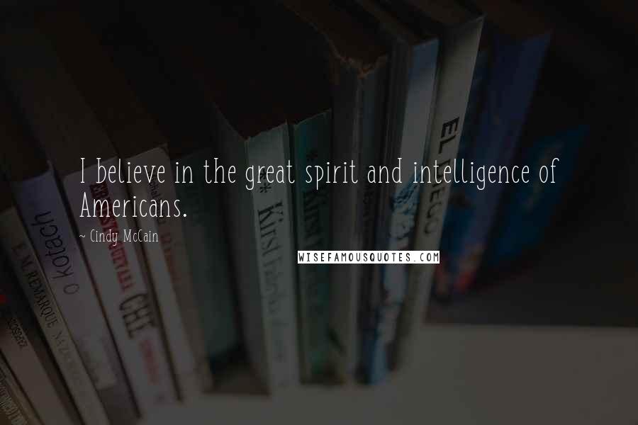 Cindy McCain Quotes: I believe in the great spirit and intelligence of Americans.