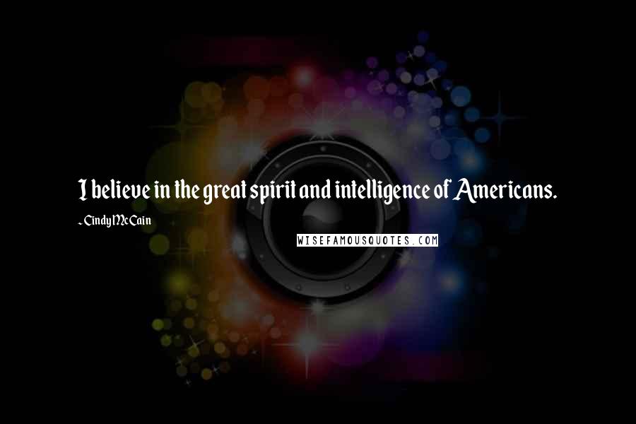 Cindy McCain Quotes: I believe in the great spirit and intelligence of Americans.