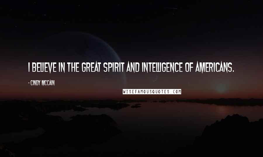 Cindy McCain Quotes: I believe in the great spirit and intelligence of Americans.