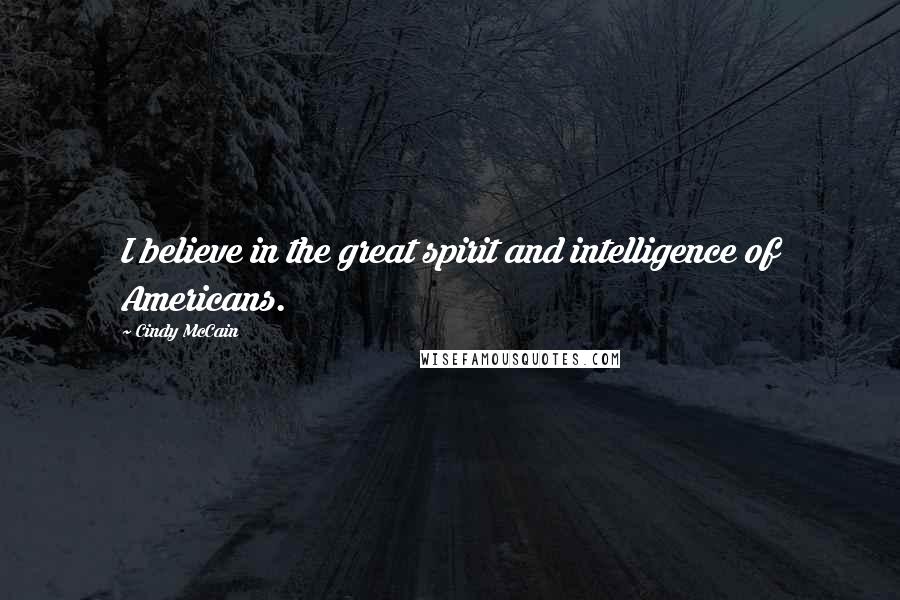 Cindy McCain Quotes: I believe in the great spirit and intelligence of Americans.
