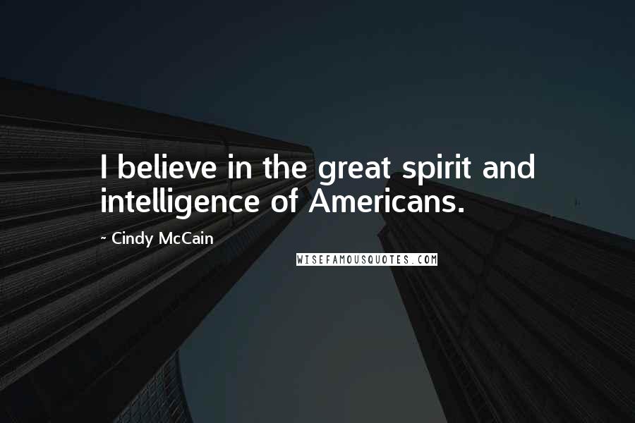 Cindy McCain Quotes: I believe in the great spirit and intelligence of Americans.