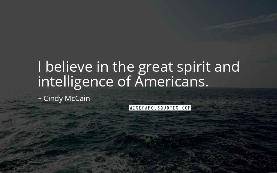 Cindy McCain Quotes: I believe in the great spirit and intelligence of Americans.