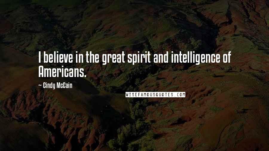 Cindy McCain Quotes: I believe in the great spirit and intelligence of Americans.