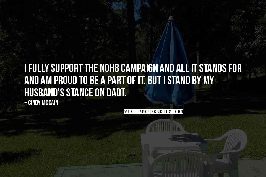 Cindy McCain Quotes: I fully support the NOH8 campaign and all it stands for and am proud to be a part of it. But I stand by my husband's stance on DADT.