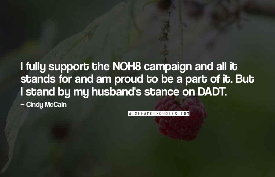 Cindy McCain Quotes: I fully support the NOH8 campaign and all it stands for and am proud to be a part of it. But I stand by my husband's stance on DADT.