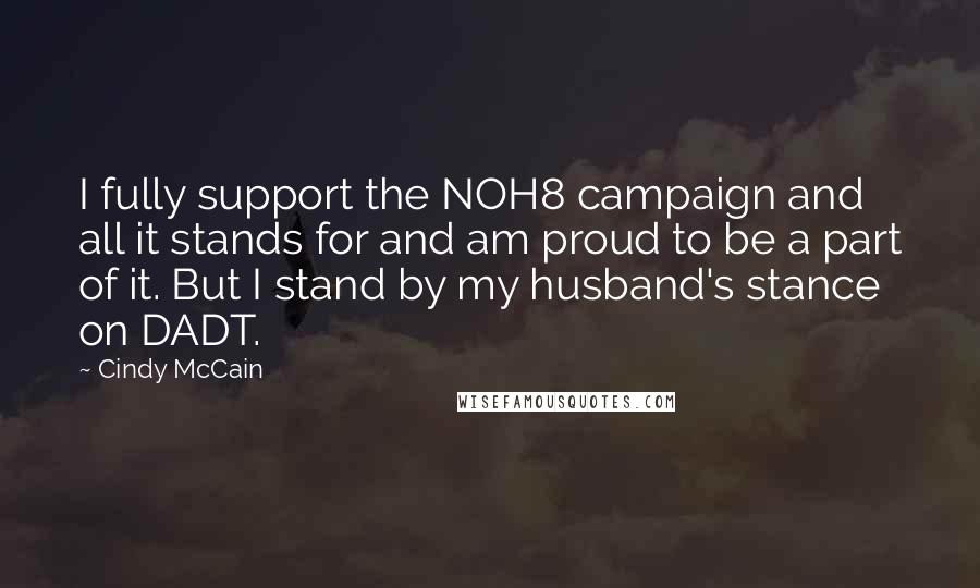 Cindy McCain Quotes: I fully support the NOH8 campaign and all it stands for and am proud to be a part of it. But I stand by my husband's stance on DADT.