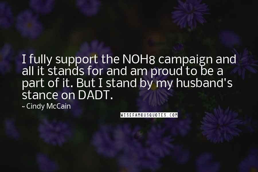 Cindy McCain Quotes: I fully support the NOH8 campaign and all it stands for and am proud to be a part of it. But I stand by my husband's stance on DADT.