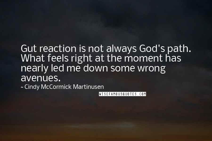 Cindy McCormick Martinusen Quotes: Gut reaction is not always God's path. What feels right at the moment has nearly led me down some wrong avenues.