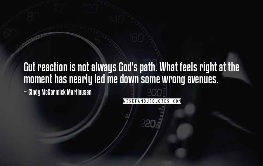 Cindy McCormick Martinusen Quotes: Gut reaction is not always God's path. What feels right at the moment has nearly led me down some wrong avenues.