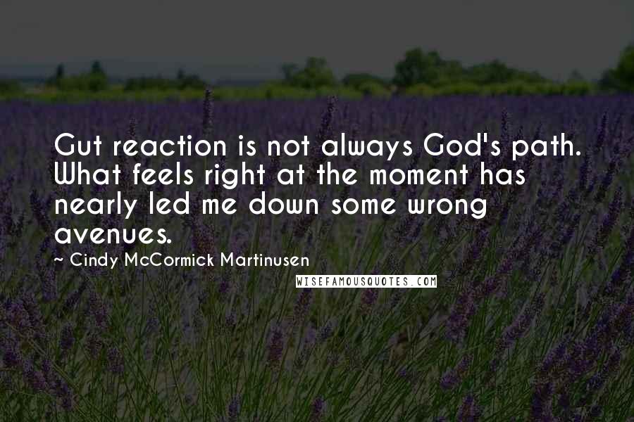 Cindy McCormick Martinusen Quotes: Gut reaction is not always God's path. What feels right at the moment has nearly led me down some wrong avenues.