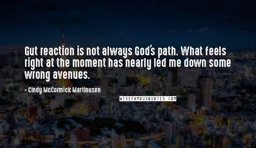 Cindy McCormick Martinusen Quotes: Gut reaction is not always God's path. What feels right at the moment has nearly led me down some wrong avenues.