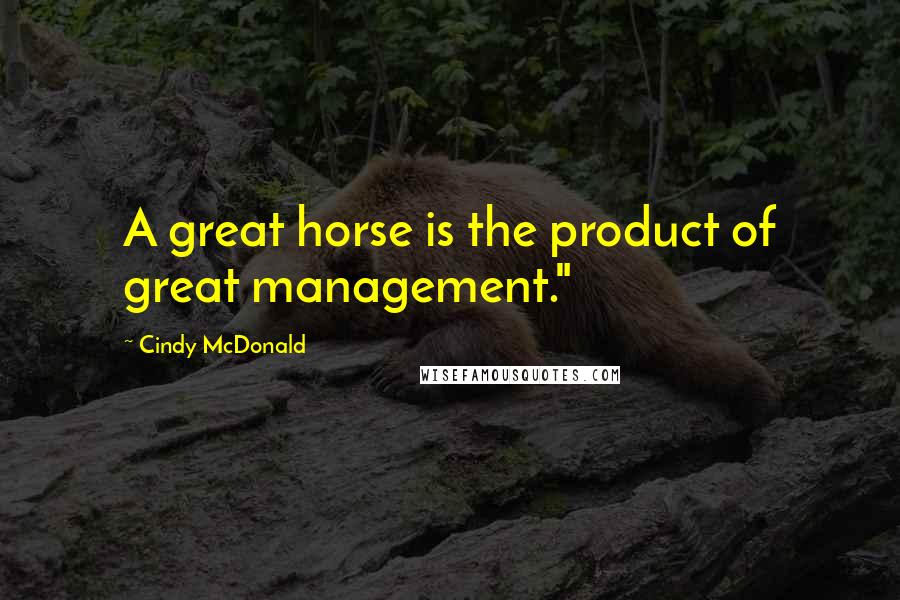 Cindy McDonald Quotes: A great horse is the product of great management."