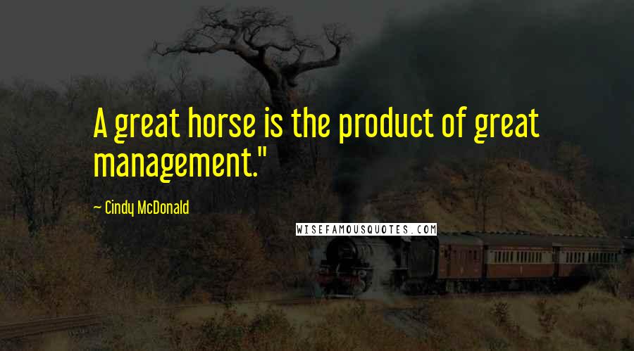 Cindy McDonald Quotes: A great horse is the product of great management."