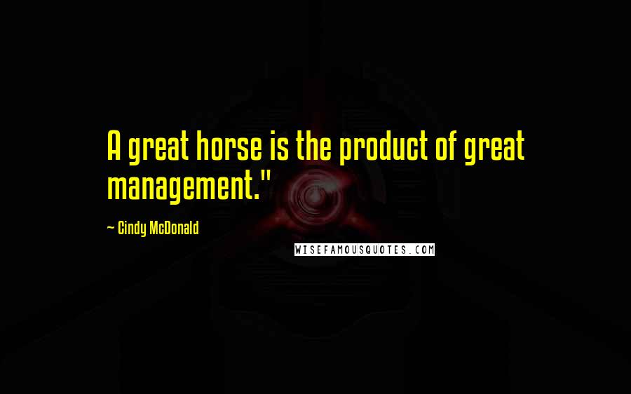 Cindy McDonald Quotes: A great horse is the product of great management."