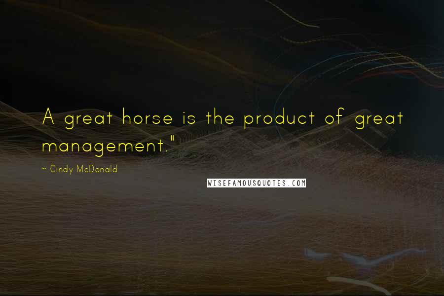 Cindy McDonald Quotes: A great horse is the product of great management."