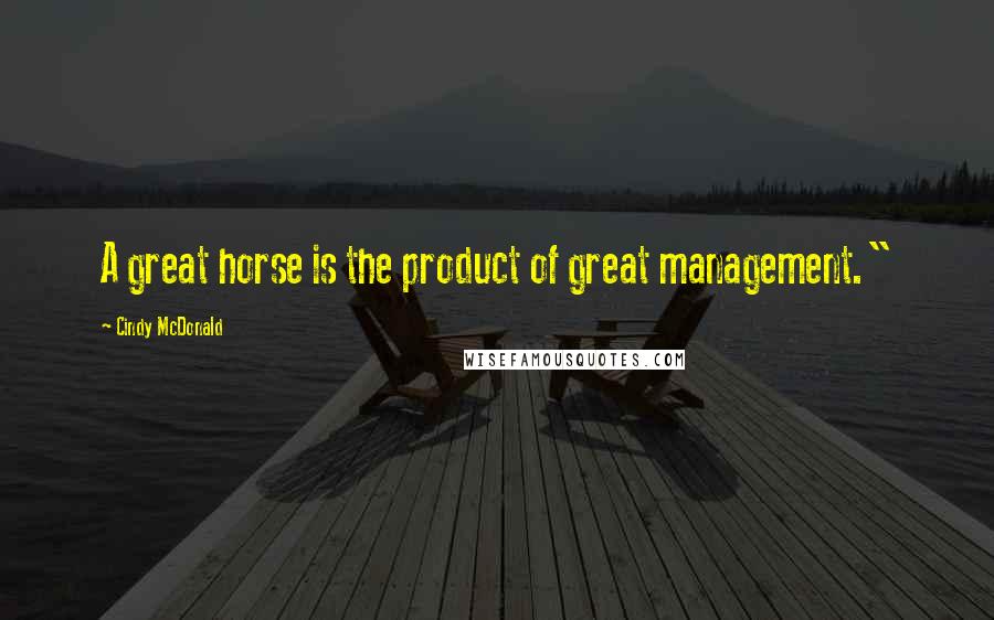 Cindy McDonald Quotes: A great horse is the product of great management."