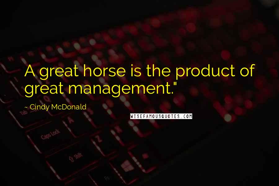 Cindy McDonald Quotes: A great horse is the product of great management."