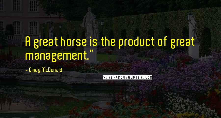 Cindy McDonald Quotes: A great horse is the product of great management."