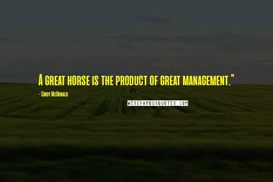 Cindy McDonald Quotes: A great horse is the product of great management."