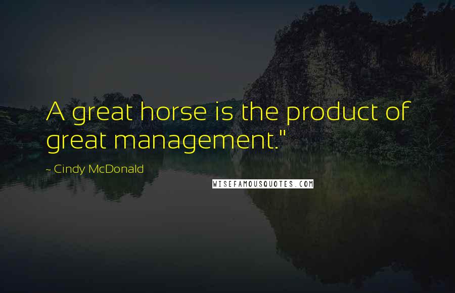 Cindy McDonald Quotes: A great horse is the product of great management."