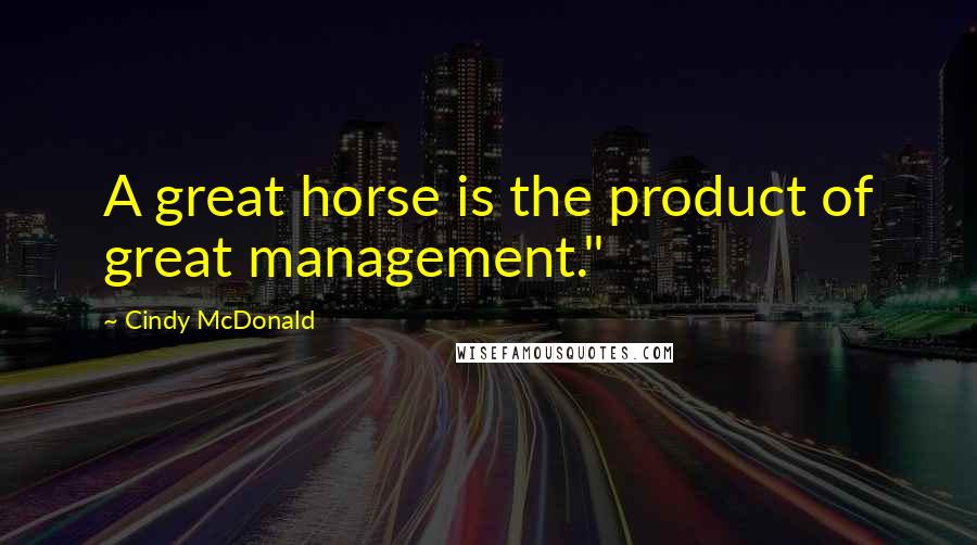 Cindy McDonald Quotes: A great horse is the product of great management."