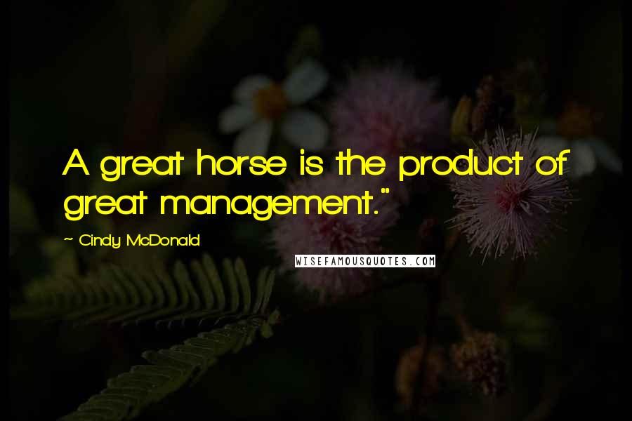 Cindy McDonald Quotes: A great horse is the product of great management."