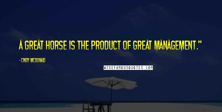 Cindy McDonald Quotes: A great horse is the product of great management."