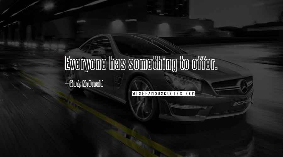 Cindy McDonald Quotes: Everyone has something to offer.