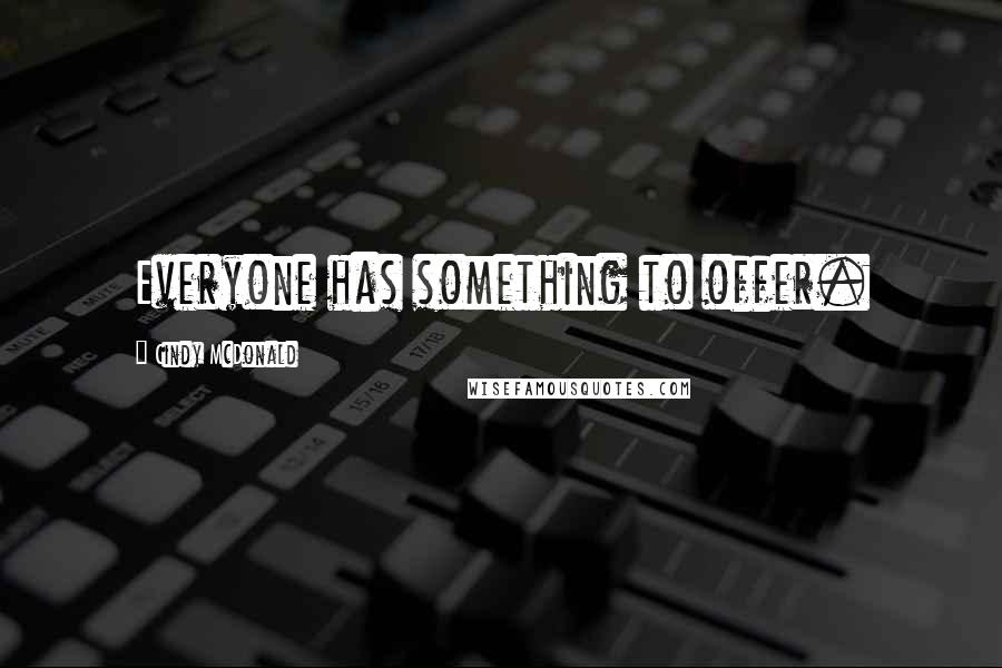 Cindy McDonald Quotes: Everyone has something to offer.