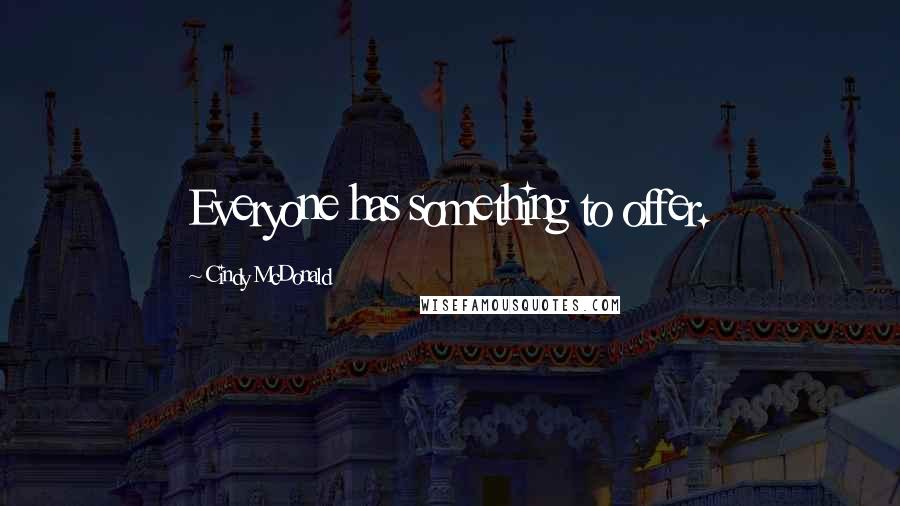 Cindy McDonald Quotes: Everyone has something to offer.