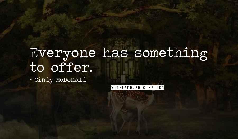 Cindy McDonald Quotes: Everyone has something to offer.