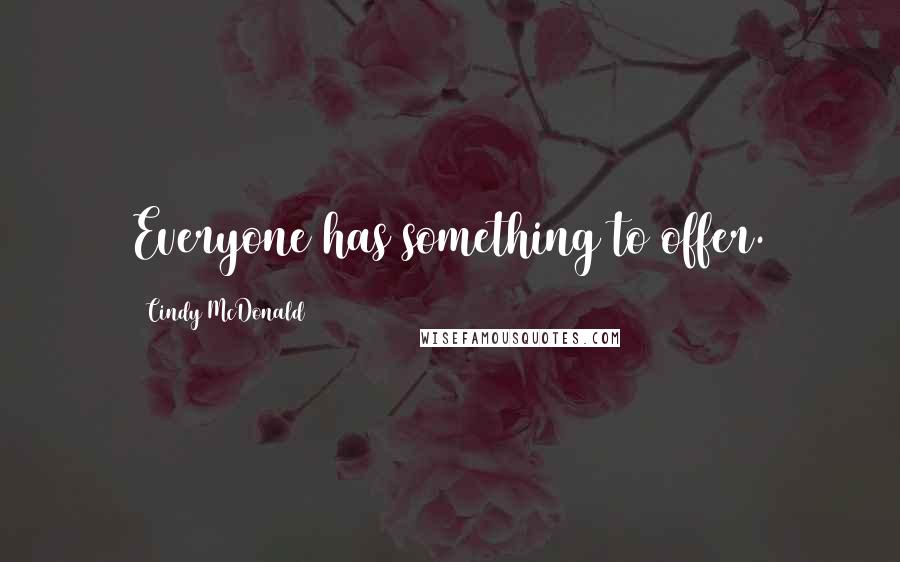 Cindy McDonald Quotes: Everyone has something to offer.