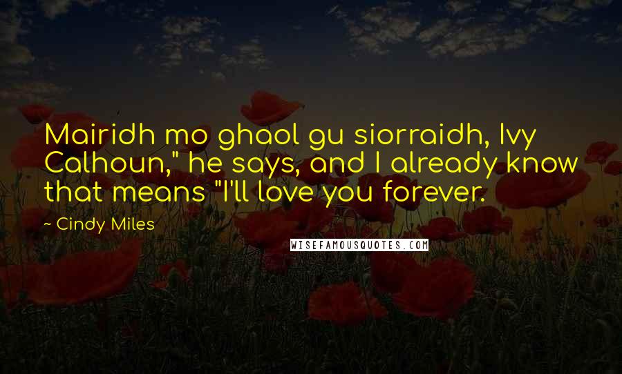Cindy Miles Quotes: Mairidh mo ghaol gu siorraidh, Ivy Calhoun," he says, and I already know that means "I'll love you forever.