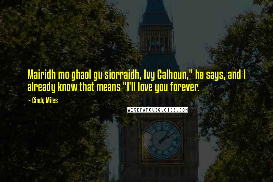 Cindy Miles Quotes: Mairidh mo ghaol gu siorraidh, Ivy Calhoun," he says, and I already know that means "I'll love you forever.