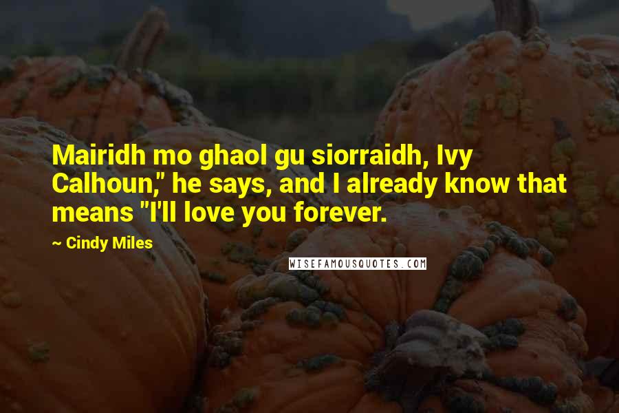 Cindy Miles Quotes: Mairidh mo ghaol gu siorraidh, Ivy Calhoun," he says, and I already know that means "I'll love you forever.