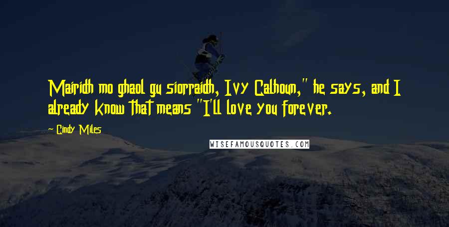 Cindy Miles Quotes: Mairidh mo ghaol gu siorraidh, Ivy Calhoun," he says, and I already know that means "I'll love you forever.