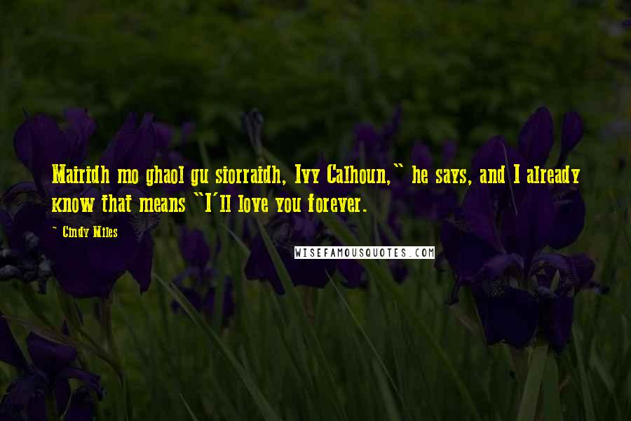 Cindy Miles Quotes: Mairidh mo ghaol gu siorraidh, Ivy Calhoun," he says, and I already know that means "I'll love you forever.