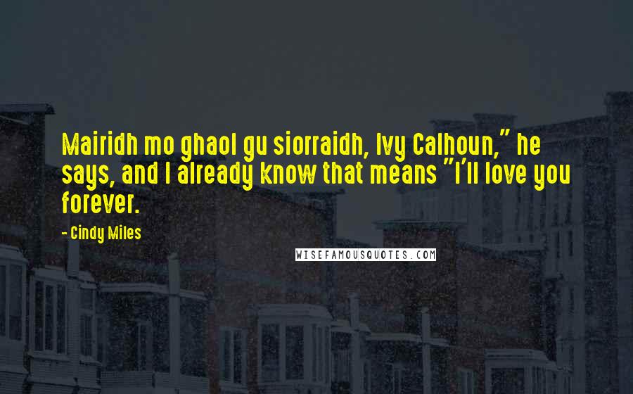 Cindy Miles Quotes: Mairidh mo ghaol gu siorraidh, Ivy Calhoun," he says, and I already know that means "I'll love you forever.