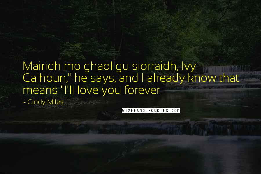 Cindy Miles Quotes: Mairidh mo ghaol gu siorraidh, Ivy Calhoun," he says, and I already know that means "I'll love you forever.