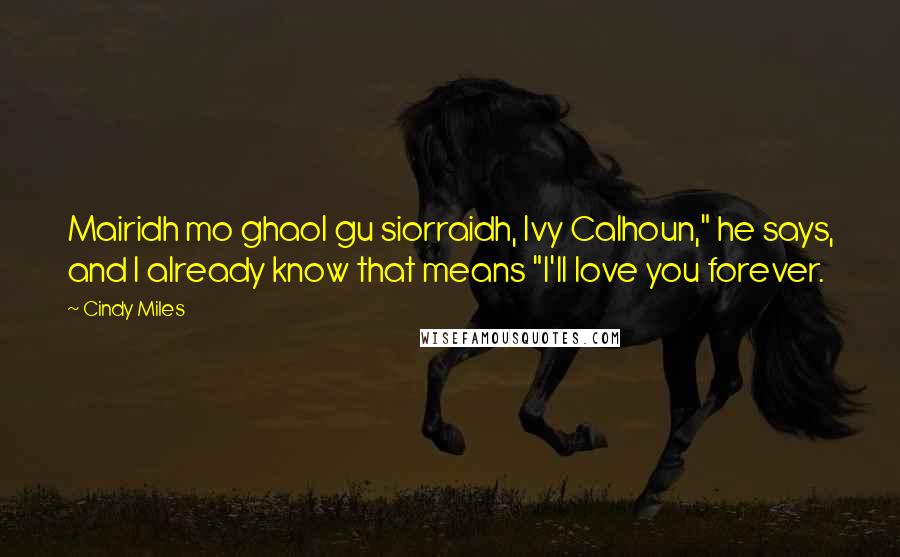Cindy Miles Quotes: Mairidh mo ghaol gu siorraidh, Ivy Calhoun," he says, and I already know that means "I'll love you forever.