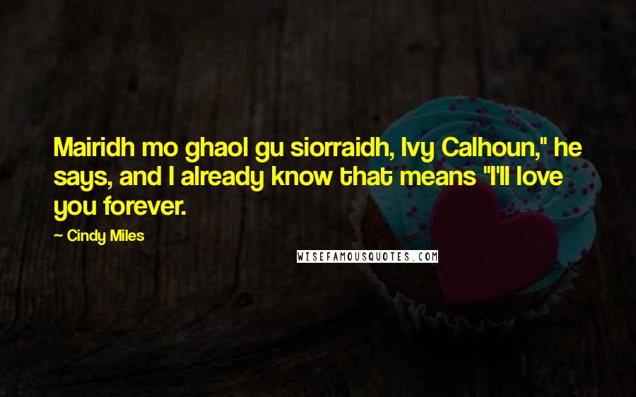Cindy Miles Quotes: Mairidh mo ghaol gu siorraidh, Ivy Calhoun," he says, and I already know that means "I'll love you forever.