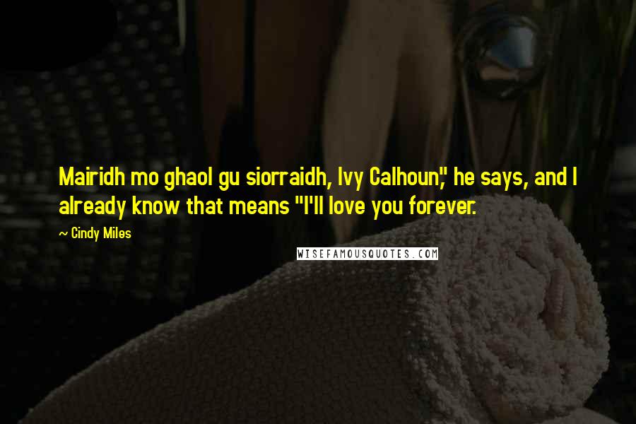 Cindy Miles Quotes: Mairidh mo ghaol gu siorraidh, Ivy Calhoun," he says, and I already know that means "I'll love you forever.