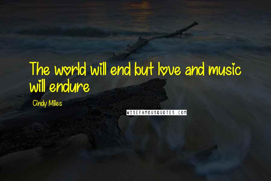 Cindy Miles Quotes: The world will end but love and music will endure