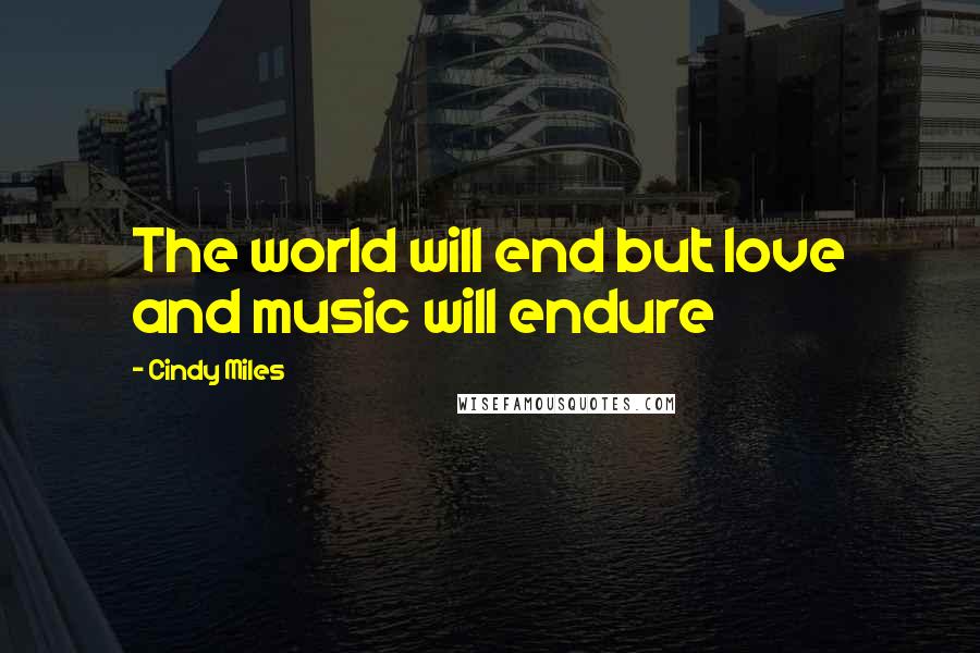 Cindy Miles Quotes: The world will end but love and music will endure