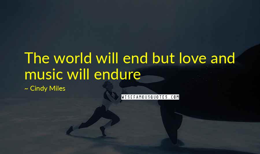 Cindy Miles Quotes: The world will end but love and music will endure