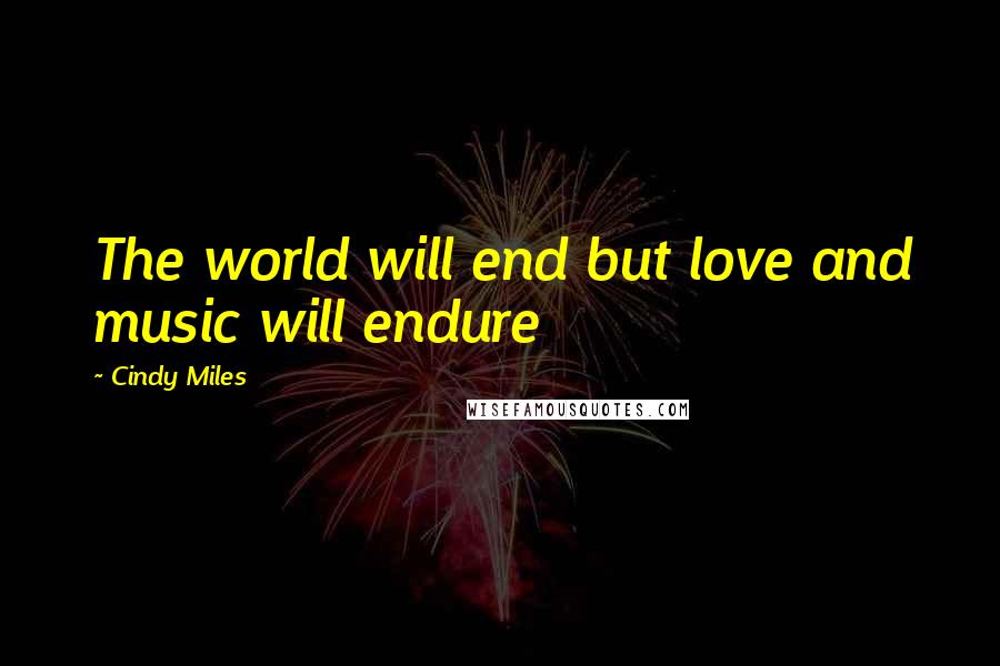 Cindy Miles Quotes: The world will end but love and music will endure